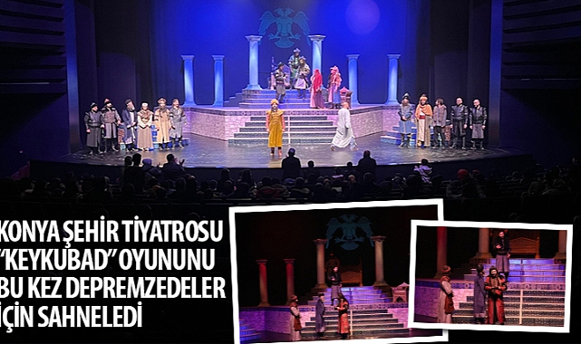 Konya Şehir Tiyatrosu “Keykubad" Oyununu Bu Kez Depremzedeler İçin Sahneledi